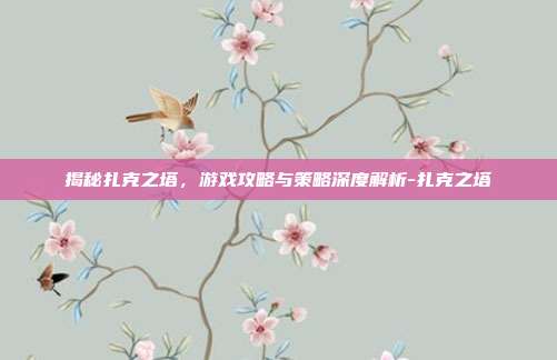 揭秘扎克之塔,游戏攻略与策略深度解析-扎克之塔