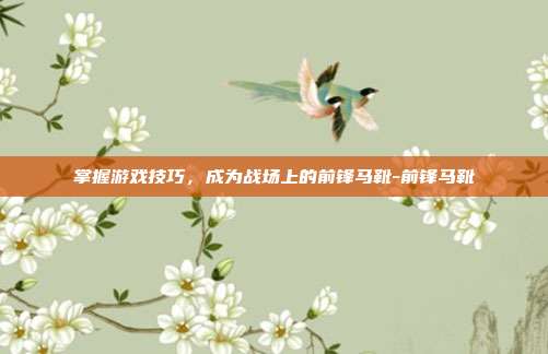 掌握游戏技巧,成为战场上的前锋马靴-前锋马靴