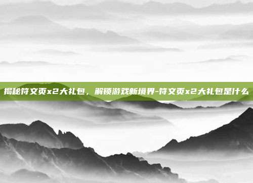 揭秘符文页x2大礼包,解锁游戏新境界-符文页x2大礼包是什么