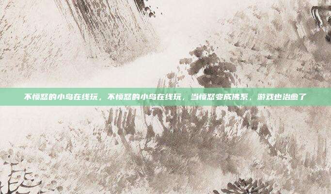 不愤怒的小鸟在线玩,不愤怒的小鸟在线玩,当愤怒变成佛系,游戏也治愈了