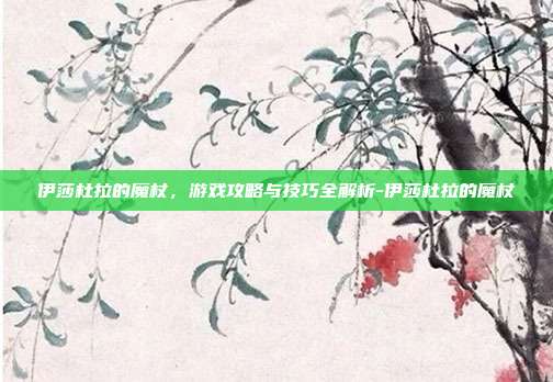 伊莎杜拉的魔杖,游戏攻略与技巧全解析-伊莎杜拉的魔杖