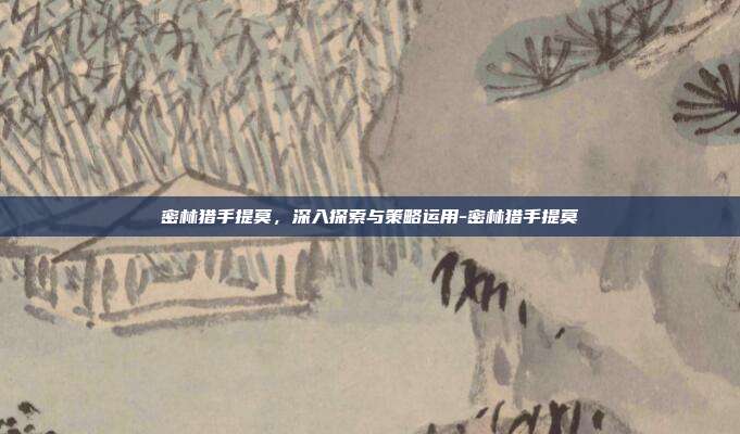 密林猎手提莫,深入探索与策略运用-密林猎手提莫