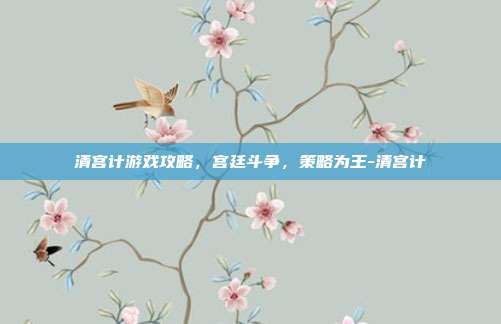 清宫计游戏攻略,宫廷斗争,策略为王-清宫计
