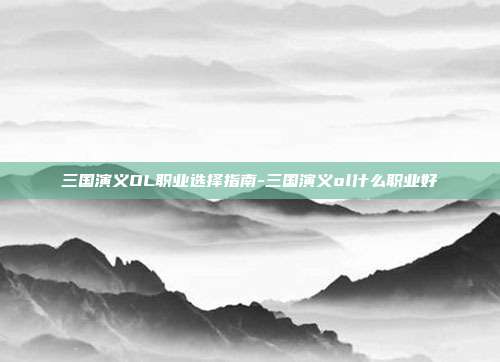 三国演义OL职业选择指南-三国演义ol什么职业好