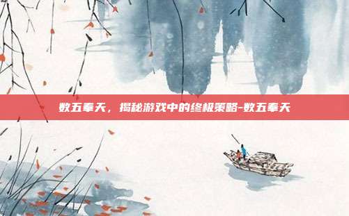 数五奉天,揭秘游戏中的终极策略-数五奉天