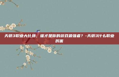 天骄3职业大比拼,谁才是你的游戏最强者?-天骄3什么职业厉害