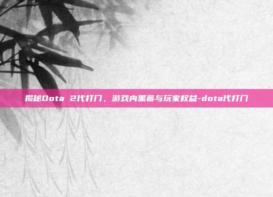 揭秘Dota 2代打门,游戏内黑幕与玩家权益-dota代打门