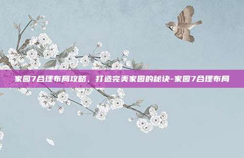 家园7合理布局攻略,打造完美家园的秘诀-家园7合理布局