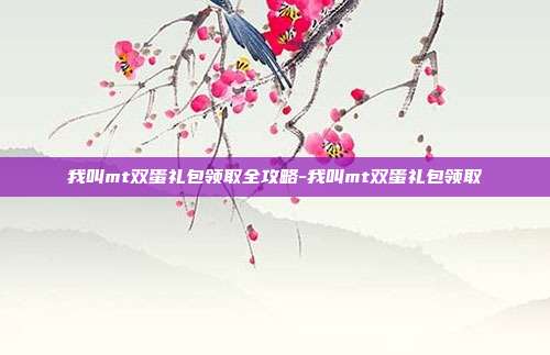 我叫mt双蛋礼包领取全攻略-我叫mt双蛋礼包领取