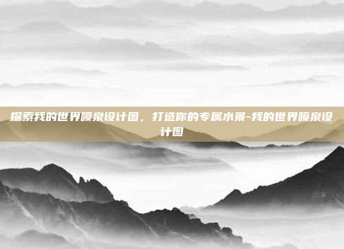 探索我的世界喷泉设计图,打造你的专属水景-我的世界喷泉设计图