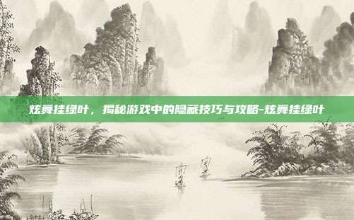 炫舞挂绿叶,揭秘游戏中的隐藏技巧与攻略-炫舞挂绿叶