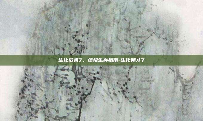 生化危机7,终极生存指南-生化阴才7