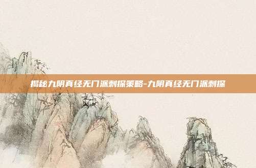 揭秘九阴真经无门派刺探策略-九阴真经无门派刺探