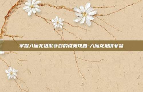 掌握入魔龙祖俄菲翁的终极攻略-入魔龙祖俄菲翁