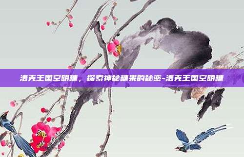 洛克王国空明糖,探索神秘糖果的秘密-洛克王国空明糖