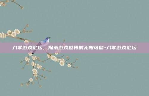 八零游戏论坛,探索游戏世界的无限可能-八零游戏论坛
