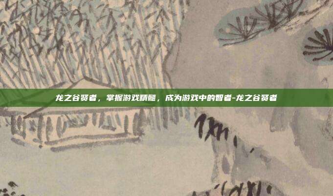 龙之谷贤者,掌握游戏精髓,成为游戏中的智者-龙之谷贤者