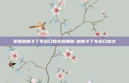掌握跑跑卡丁车窗口模式的奥秘-跑跑卡丁车窗口模式