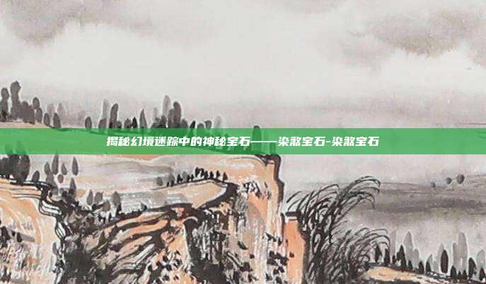 揭秘幻境迷踪中的神秘宝石——染煞宝石-染煞宝石