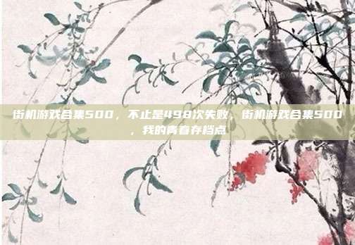 街机游戏合集500,不止是498次失败,街机游戏合集500,我的青春存档点