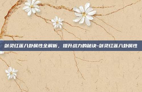 剑灵红莲八卦属性全解析,提升战力的秘诀-剑灵红莲八卦属性