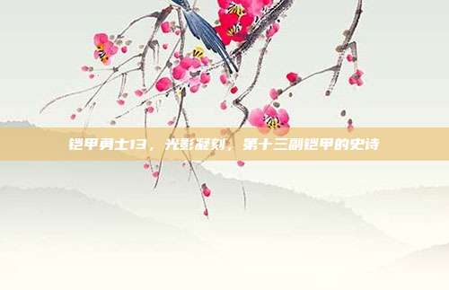 铠甲勇士13,光影凝刻,第十三副铠甲的史诗