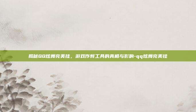 揭秘QQ炫舞完美挂,游戏作弊工具的真相与影响-qq炫舞完美挂