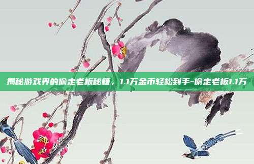 揭秘游戏界的偷走老板秘籍,1.1万金币轻松到手-偷走老板1.1万