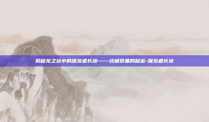 揭秘龙之谷中的屠龙者长袍——终极装备的秘密-屠龙者长袍