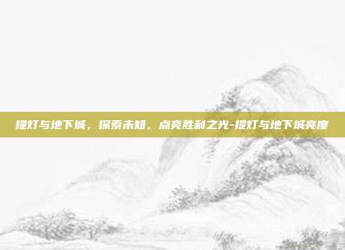 提灯与地下城,探索未知,点亮胜利之光-提灯与地下城亮度