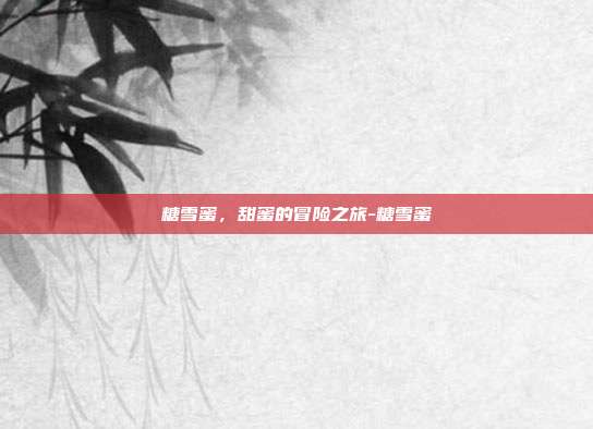 糖雪蜜,甜蜜的冒险之旅-糖雪蜜