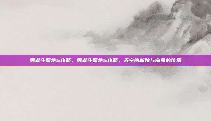 勇者斗恶龙5攻略,勇者斗恶龙5攻略,天空的新娘与宿命的传承