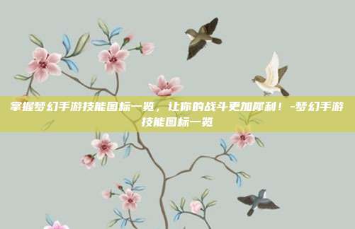 掌握梦幻手游技能图标一览,让你的战斗更加犀利!-梦幻手游技能图标一览