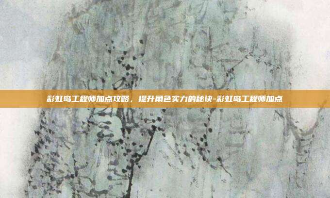 彩虹岛工程师加点攻略,提升角色实力的秘诀-彩虹岛工程师加点