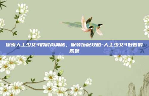 探索人工少女3的时尚奥秘,服装搭配攻略-人工少女3好看的服装