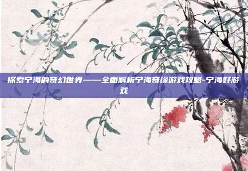 探索宁海的奇幻世界——全面解析宁海奇缘游戏攻略-宁海好游戏
