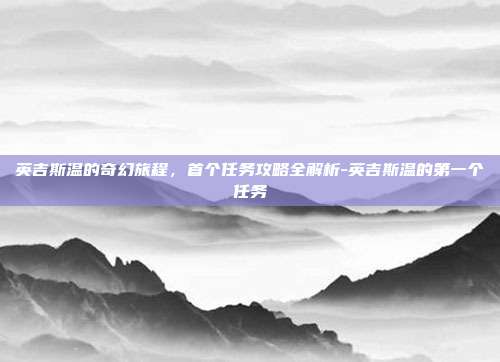英吉斯温的奇幻旅程,首个任务攻略全解析-英吉斯温的第一个任务
