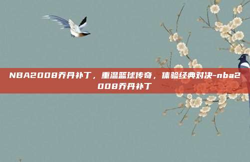 NBA2008乔丹补丁,重温篮球传奇,体验经典对决-nba2008乔丹补丁