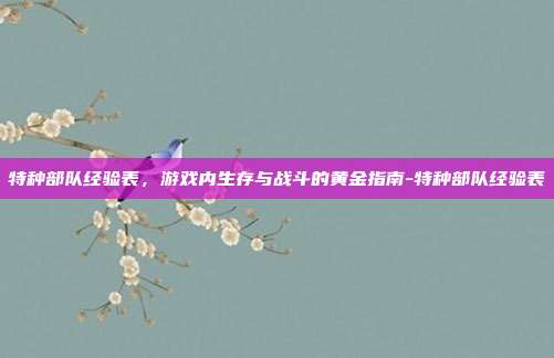 特种部队经验表,游戏内生存与战斗的黄金指南-特种部队经验表