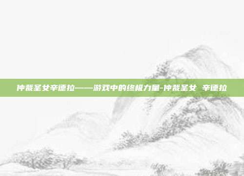 仲裁圣女辛德拉——游戏中的终极力量-仲裁圣女 辛德拉