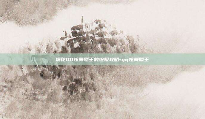 揭秘QQ炫舞隐王的终极攻略-qq炫舞隐王