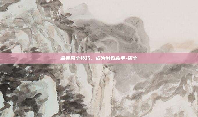 掌握闪卒技巧,成为游戏高手-闪卒