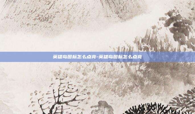 英雄岛图标怎么点亮-英雄岛图标怎么点亮