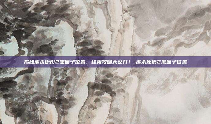揭秘虐杀原形2黑匣子位置,终极攻略大公开!-虐杀原形2黑匣子位置