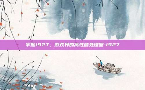 掌握i927,游戏界的高性能处理器-i927