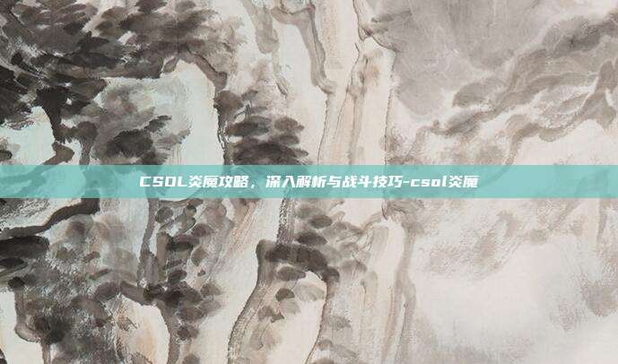 CSOL炎魔攻略,深入解析与战斗技巧-csol炎魔