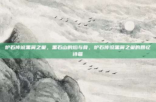 炉石传说黑翼之巢,黑石山的焰与骨,炉石传说黑翼之巢的回忆诗篇