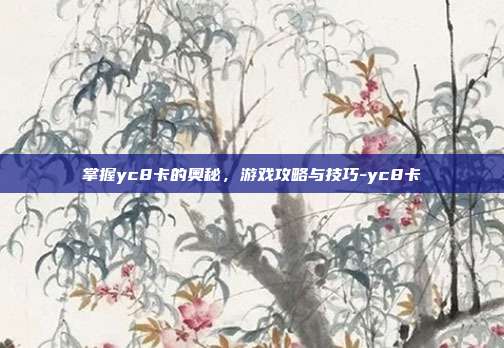 掌握yc8卡的奥秘,游戏攻略与技巧-yc8卡