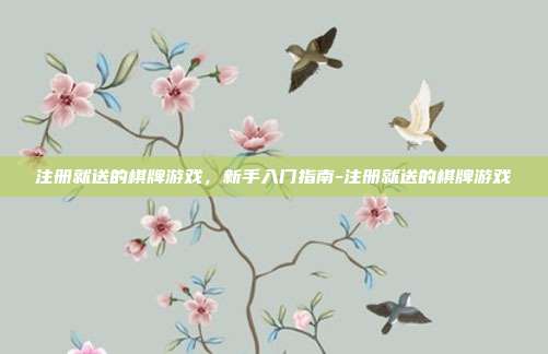 注册就送的棋牌游戏,新手入门指南-注册就送的棋牌游戏