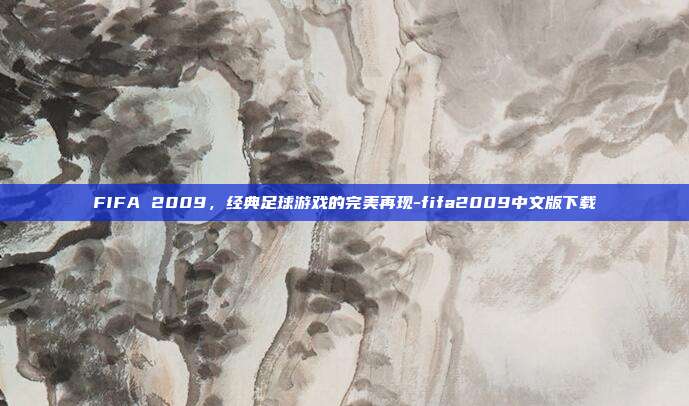 FIFA 2009,经典足球游戏的完美再现-fifa2009中文版下载